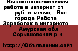 Высокооплачиваемая работа в интернет от 150000 руб. в месяц - Все города Работа » Заработок в интернете   . Амурская обл.,Серышевский р-н